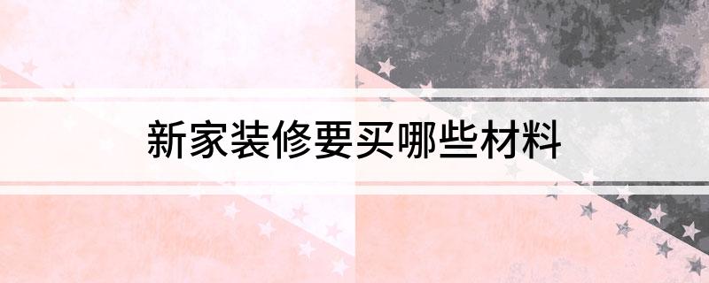新家装修要买哪些材料(图1)